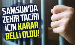 Samsun'da zehir taciri için karar belli oldu!