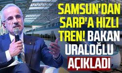 Samsun'dan Sarp'a hızlı tren! Bakan Uraloğlu açıkladı