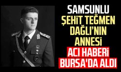 Samsunlu şehit Teğmen Tunahan Dağlı'nın annesi acı haberi Bursa'da aldı