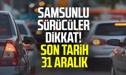 Samsunlu sürücüler dikkat! Son tarih 31 Aralık