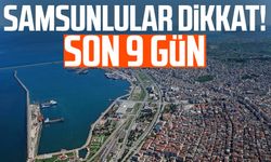 Samsunlular dikkat! Son 9 gün