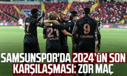 Samsunspor'da 2024’ün son karşılaşması: Zor maç