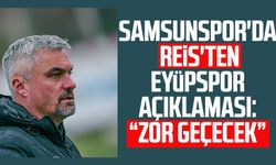 Samsunspor'da Reis'ten Eyüpspor açıklaması: Zor geçecek