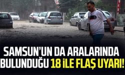 Samsun'un da aralarında bulunduğu 18 ile flaş uyarı!