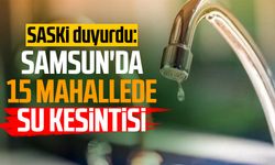 SASKİ duyurdu: Samsun'da 15 mahallede su kesintisi