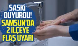 SASKİ duyurdu! Samsun'da 2 ilçeye flaş uyarı