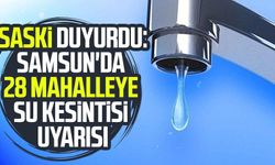 SASKİ duyurdu: Samsun'da 28 mahalleye su kesintisi uyarısı