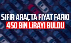 Sıfır araçta fiyat farkı 450 bin lirayı buldu