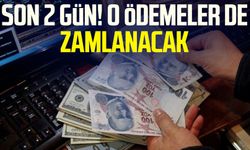 Son 2 gün! O ödemeler de zamlanacak