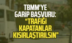 TBMM'ye garip başvuru: "Trafiği kapatanlar kısırlaştırılsın"