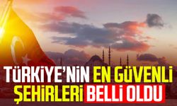 Türkiye’nin en güvenli şehirleri belli oldu