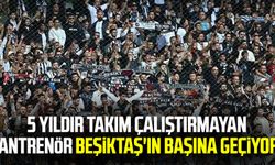 5 yıldır takım çalıştırmayan antrenör Beşiktaş'ın başına geçiyor