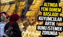 Altında yeni dönem başladı! Kuyumcular artık bunu istemek zorunda