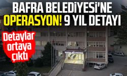 Bafra Belediyesi'ne operasyon! 9 yıl detayı