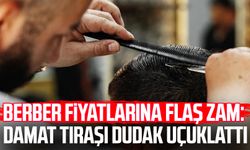 Berber fiyatlarına flaş zam: Damat tıraşı dudak uçuklattı