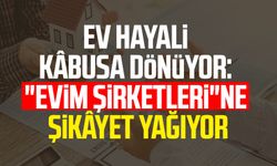 Ev hayali kâbusa dönüyor: "Evim şirketleri"ne şikâyet yağıyor