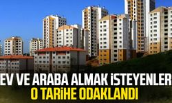 Ev ve araba almak isteyenler o tarihe odaklandı