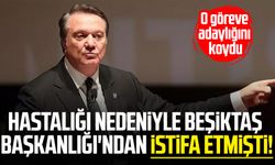 Hastalığı nedeniyle Beşiktaş Başkanlığı'ndan istifa etmişti! O göreve adaylığını koydu