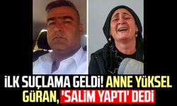 İlk suçlama geldi! Anne Yüksel Güran, 'Salim yaptı' dedi