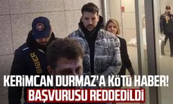 Kerimcan Durmaz'a kötü haber! Başvurusu reddedildi