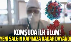 Komşuda ilk ölüm! Yeni salgın kapımıza kadar dayandı