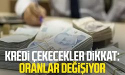 Kredi çekecekler dikkat: Oranlar değişiyor