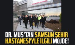 Dr. Mehmet Muş'tan Samsun Şehir Hastanesi'yle ilgili müjde!