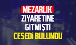 Mezarlık ziyaretine gitmişti cesedi bulundu