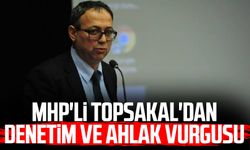 MHP'li İlyas Topsakal'dan denetim ve ahlak vurgusu