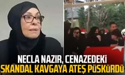 Necla Nazır, cenazedeki skandal kavgaya ateş püskürdü