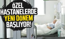 Özel hastanelerde yeni dönem başlıyor!