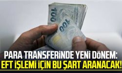 Para transferinde yeni dönem: EFT işlemi için bu şart aranacak!