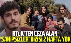 RTÜK'ten ceza alan 'Sahipsizler' dizisi 2 hafta yok