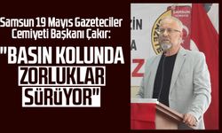 Samsun 19 Mayıs Gazeteciler Cemiyeti Başkanı Yusuf Ziya Çakır: "Basın kolunda zorluklar sürüyor"