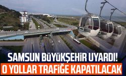 Samsun Büyükşehir uyardı! O yollar trafiğe kapatılacak