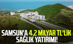 Samsun'a 4,2 milyar TL'lik sağlık yatırımı