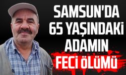 Samsun'da 65 yaşındaki Ahmet Başaran'ın feci ölümü