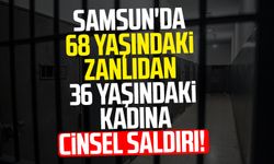 Samsun'da 68 yaşındaki zanlıdan 36 yaşındaki kadına cinsel saldırı!