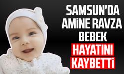 Samsun'da Amine Ravza bebek hayatını kaybetti