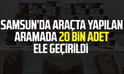 Samsun Yakakent'te araçta yapılan aramada 20 bin adet ele geçirildi