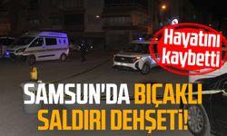 Samsun'da bıçaklı saldırı dehşeti! Hayatını kaybetti