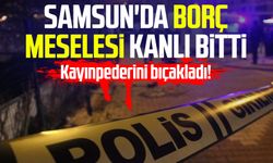 Samsun'da borç meselesi kanlı bitti: Kayınpederini bıçakladı!