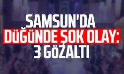 Samsun'da düğünde şok olay: 3 gözaltı