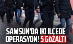 Samsun'da iki ilçede operasyon! 5 gözaltı