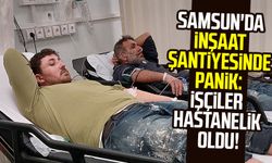 Samsun'da inşaat şantiyesinde panik: İşçiler hastanelik oldu