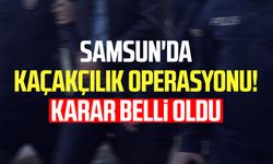 Samsun'da kaçakçılık operasyonu! Karar belli oldu