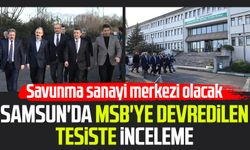 Samsun'da MSB'ye devredilen tesiste inceleme: Savunma sanayi merkezi olacak