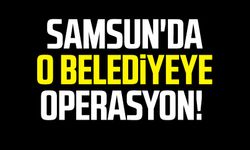 Samsun'da o belediyeye operasyon!