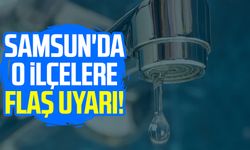 Samsun'da o ilçelere flaş uyarı!