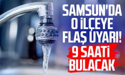 Samsun'da o ilçeye flaş uyarı! 9 saati bulacak